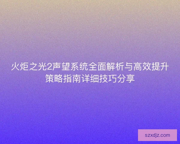 火炬之光2声望系统全面解析与高效提升策略指南详细技巧分享