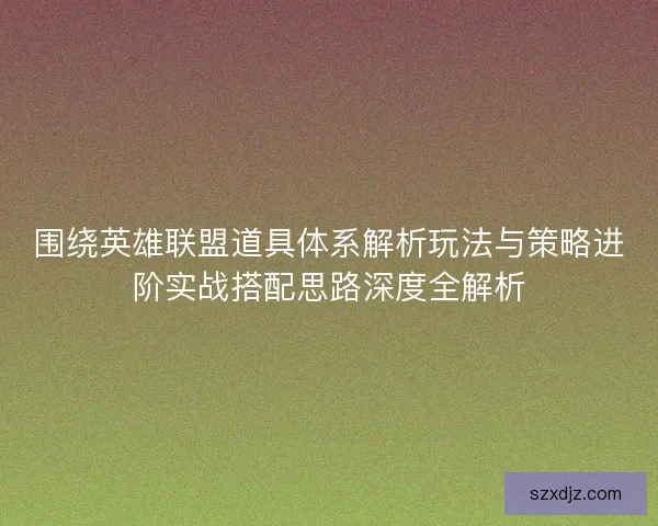 围绕英雄联盟道具体系解析玩法与策略进阶实战搭配思路深度全解析