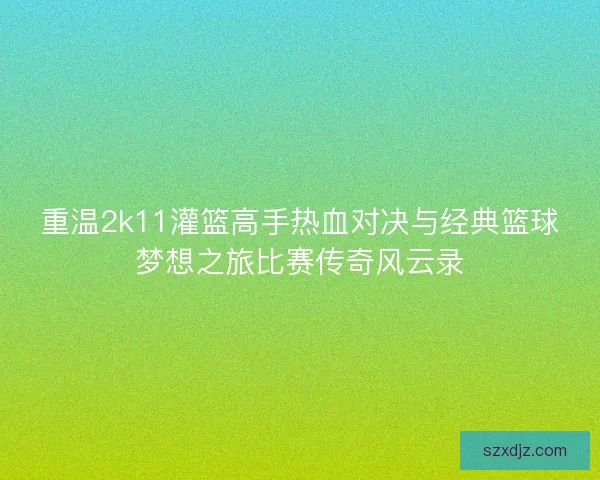 重温2k11灌篮高手热血对决与经典篮球梦想之旅比赛传奇风云录