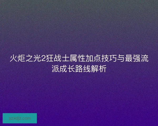 火炬之光2狂战士属性加点技巧与最强流派成长路线解析 火炬之光2狂战士属性加点技巧与最强流派成长路线解析