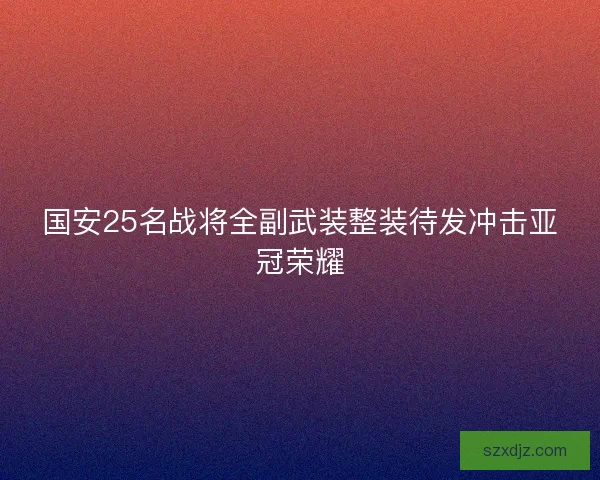 国安25名战将全副武装整装待发冲击亚冠荣耀