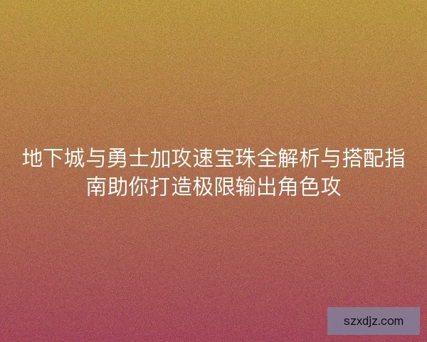 地下城与勇士加攻速宝珠全解析与搭配指南助你打造极限输出角色攻